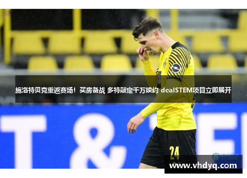 施洛特贝克重返赛场！买房备战 多特敲定千万续约 dealSTEM项目立即展开