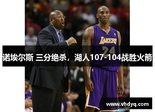 诺埃尔斯 三分绝杀，湖人107-104战胜火箭