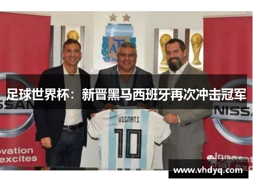 足球世界杯：新晋黑马西班牙再次冲击冠军
