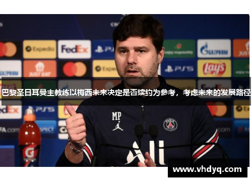 巴黎圣日耳曼主教练以梅西未来决定是否续约为参考，考虑未来的发展路径